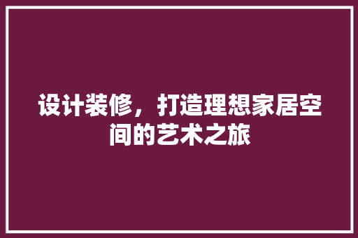 设计装修，打造理想家居空间的艺术之旅