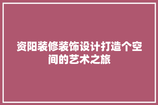 资阳装修装饰设计打造个空间的艺术之旅