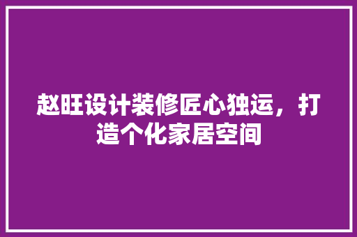 赵旺设计装修匠心独运，打造个化家居空间  第1张