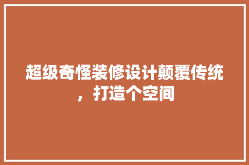 超级奇怪装修设计颠覆传统，打造个空间