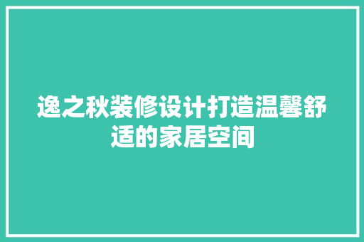 逸之秋装修设计打造温馨舒适的家居空间