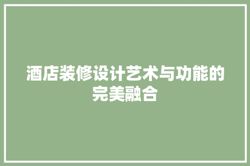酒店装修设计艺术与功能的完美融合