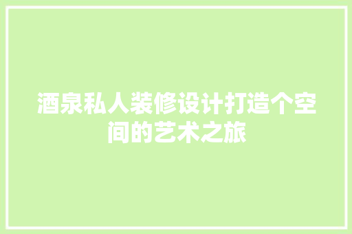 酒泉私人装修设计打造个空间的艺术之旅