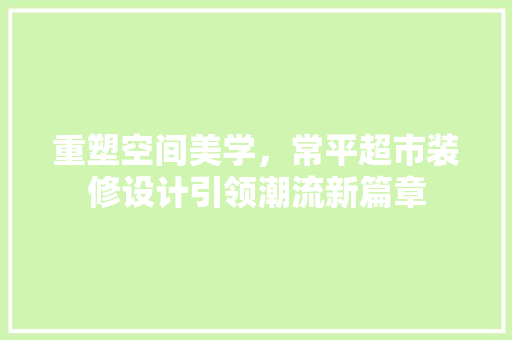 重塑空间美学，常平超市装修设计引领潮流新篇章
