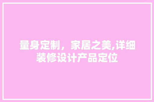 量身定制，家居之美,详细装修设计产品定位  第1张