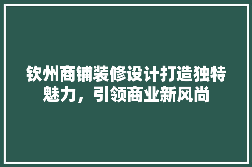钦州商铺装修设计打造独特魅力，引领商业新风尚  第1张
