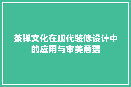 茶禅文化在现代装修设计中的应用与审美意蕴