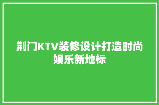 荆门KTV装修设计打造时尚娱乐新地标  第1张