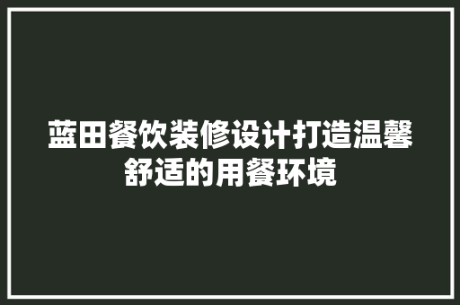 蓝田餐饮装修设计打造温馨舒适的用餐环境  第1张