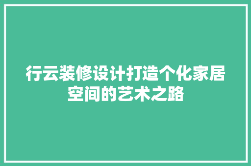 行云装修设计打造个化家居空间的艺术之路
