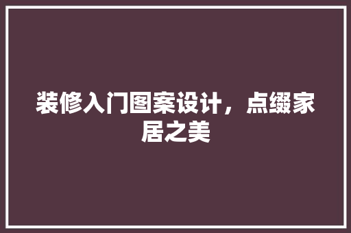 装修入门图案设计，点缀家居之美