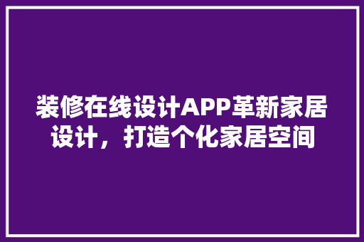 装修在线设计APP革新家居设计，打造个化家居空间