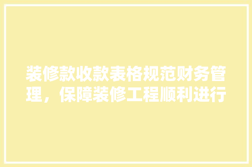 装修款收款表格规范财务管理，保障装修工程顺利进行