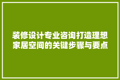 装修设计专业咨询打造理想家居空间的关键步骤与要点