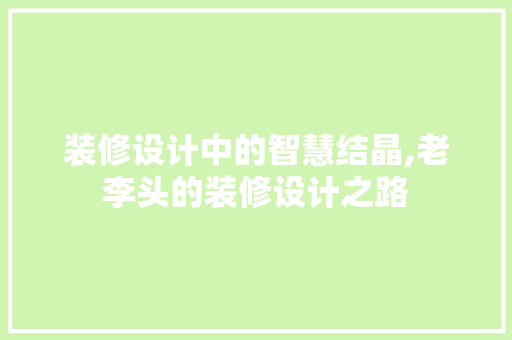 装修设计中的智慧结晶,老李头的装修设计之路