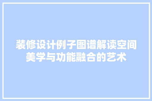 装修设计例子图谱解读空间美学与功能融合的艺术