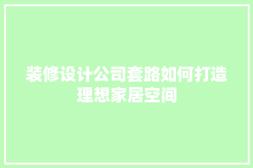 装修设计公司套路如何打造理想家居空间