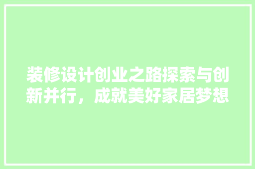 装修设计创业之路探索与创新并行，成就美好家居梦想