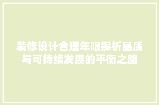 装修设计合理年限探析品质与可持续发展的平衡之路