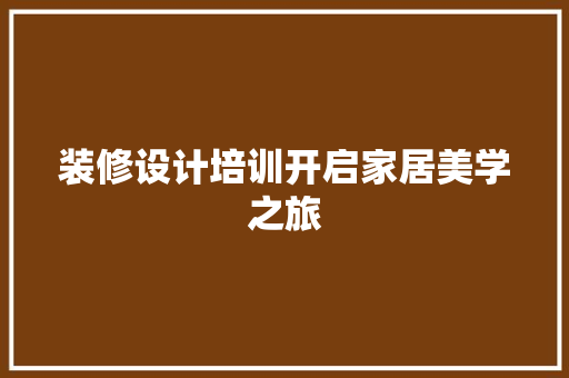 装修设计培训开启家居美学之旅  第1张
