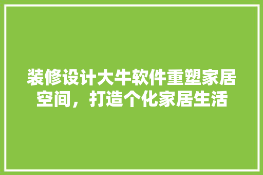 装修设计大牛软件重塑家居空间，打造个化家居生活
