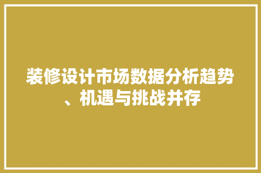 装修设计市场数据分析趋势、机遇与挑战并存
