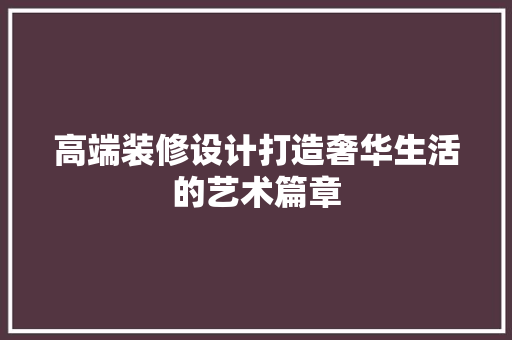 高端装修设计打造奢华生活的艺术篇章  第1张