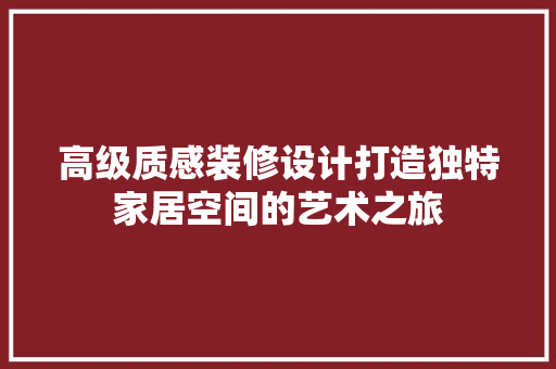 高级质感装修设计打造独特家居空间的艺术之旅