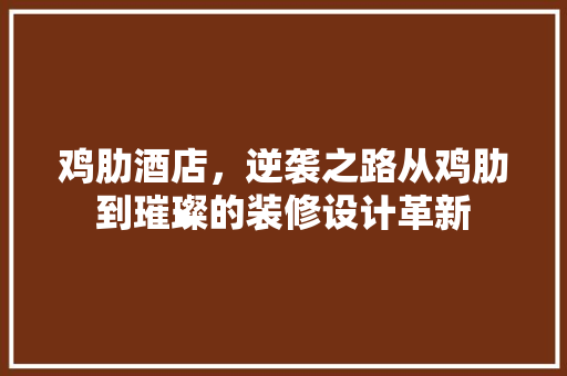 鸡肋酒店，逆袭之路从鸡肋到璀璨的装修设计革新