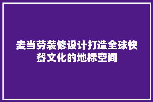 麦当劳装修设计打造全球快餐文化的地标空间
