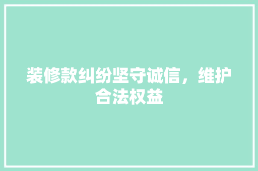 装修款纠纷坚守诚信，维护合法权益  第1张
