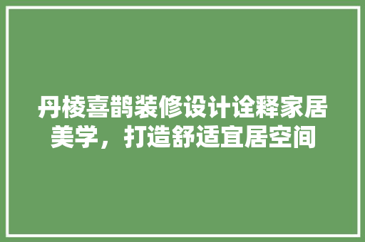 丹棱喜鹊装修设计诠释家居美学，打造舒适宜居空间