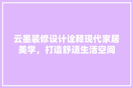 云墨装修设计诠释现代家居美学，打造舒适生活空间
