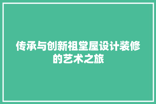 传承与创新祖堂屋设计装修的艺术之旅