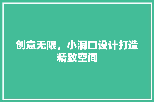 创意无限，小洞口设计打造精致空间