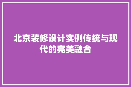北京装修设计实例传统与现代的完美融合