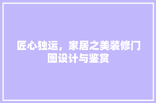 匠心独运，家居之美装修门图设计与鉴赏