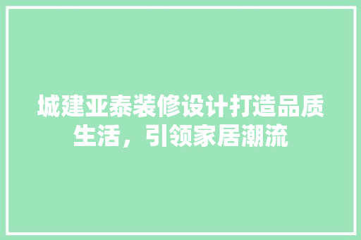 城建亚泰装修设计打造品质生活，引领家居潮流