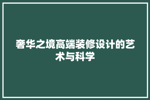 奢华之境高端装修设计的艺术与科学