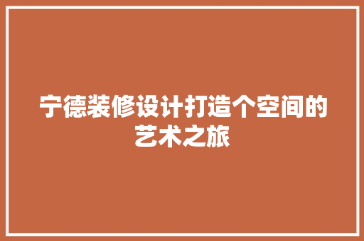 宁德装修设计打造个空间的艺术之旅