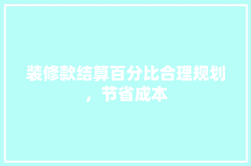 装修款结算百分比合理规划，节省成本