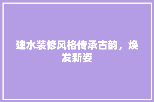 建水装修风格传承古韵，焕发新姿