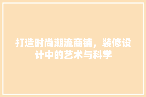 打造时尚潮流商铺，装修设计中的艺术与科学  第1张