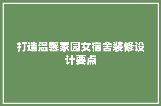 打造温馨家园女宿舍装修设计要点