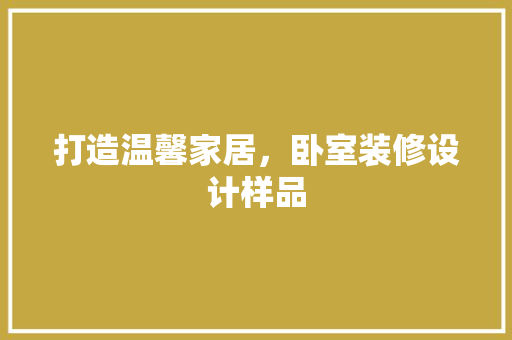 打造温馨家居，卧室装修设计样品  第1张