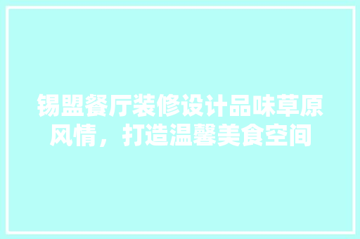 锡盟餐厅装修设计品味草原风情，打造温馨美食空间