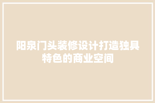 阳泉门头装修设计打造独具特色的商业空间  第1张