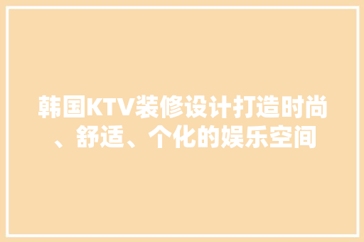 韩国KTV装修设计打造时尚、舒适、个化的娱乐空间