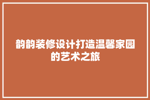 韵韵装修设计打造温馨家园的艺术之旅  第1张