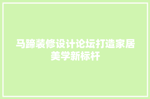 马蹄装修设计论坛打造家居美学新标杆